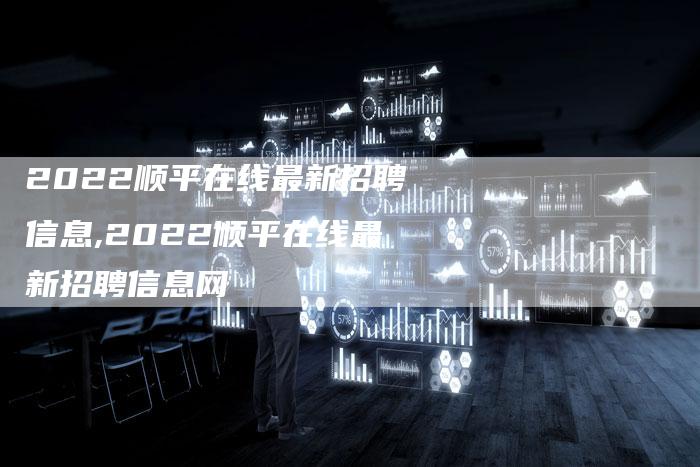 2022顺平在线最新招聘信息,2022顺平在线最新招聘信息网