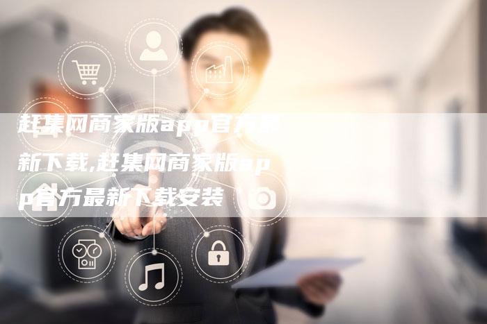 赶集网商家版app官方最新下载,赶集网商家版app官方最新下载安装