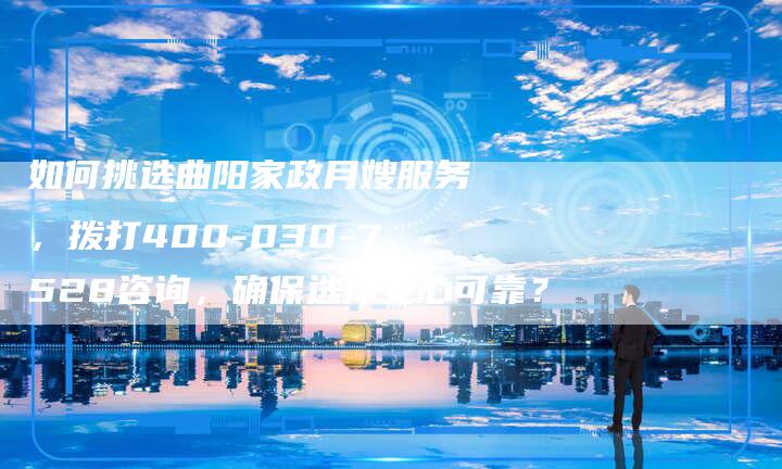 如何挑选曲阳家政月嫂服务，拨打400-030-7528咨询，确保选择安心可靠？