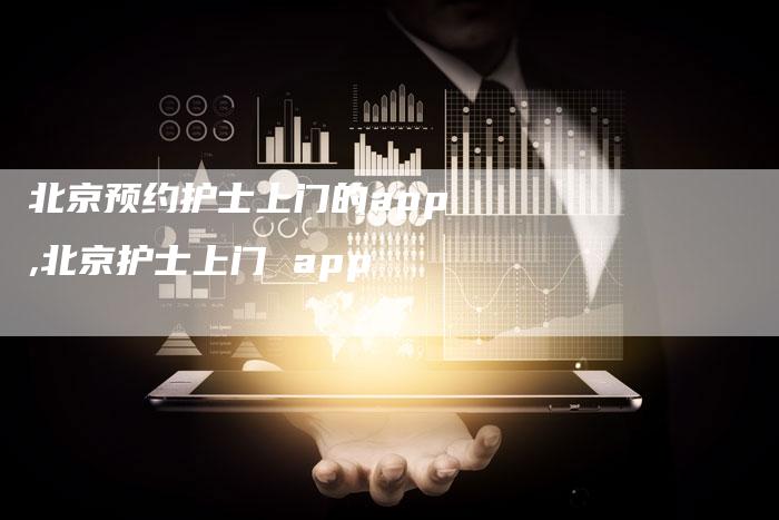 北京预约护士上门的app,北京护士上门 app