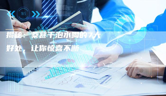 揭秘：桑葚干泡水喝的7大好处，让你惊喜不断