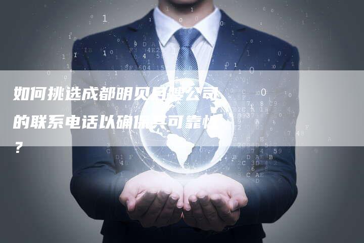 如何挑选成都明贝月嫂公司的联系电话以确保其可靠性？