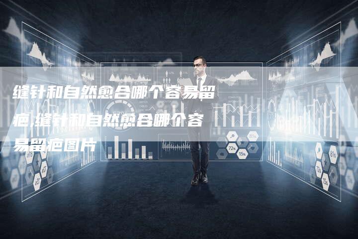 缝针和自然愈合哪个容易留疤,缝针和自然愈合哪个容易留疤图片