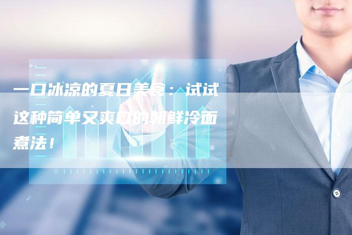 一口冰凉的夏日美食：试试这种简单又爽口的朝鲜冷面煮法！