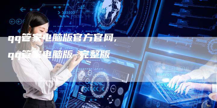 qq管家电脑版官方官网,qq管家电脑版 完整版