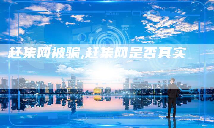 赶集网被骗,赶集网是否真实