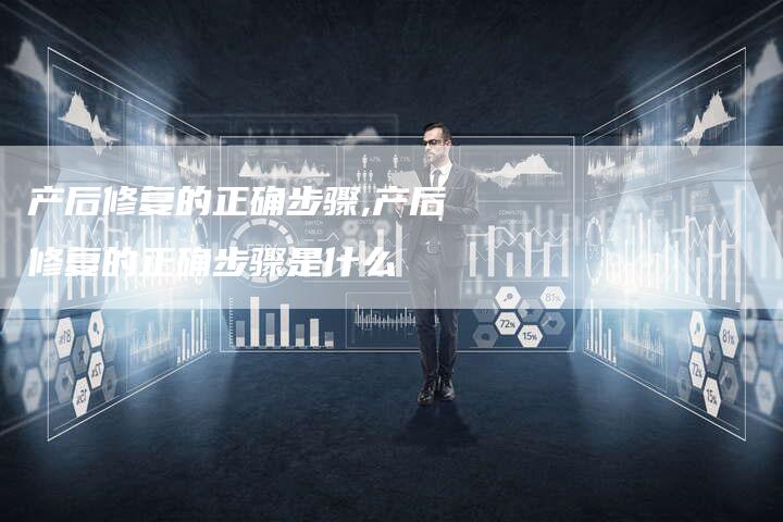 产后修复的正确步骤,产后修复的正确步骤是什么