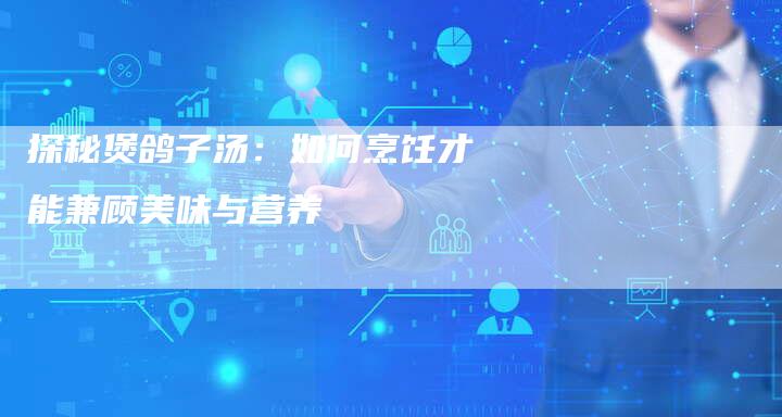 探秘煲鸽子汤：如何烹饪才能兼顾美味与营养