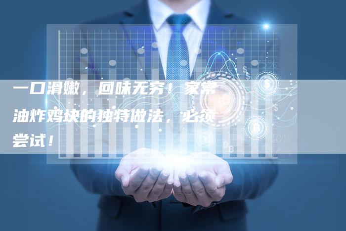 一口滑嫩，回味无穷！家常油炸鸡块的独特做法，必须尝试！