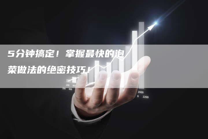 5分钟搞定！掌握最快的泡菜做法的绝密技巧！