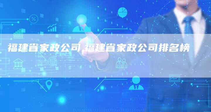 福建省家政公司,福建省家政公司排名榜