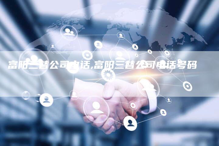 富阳三替公司电话,富阳三替公司电话号码