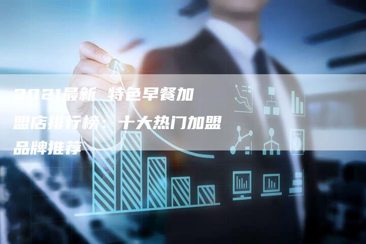 2021最新 特色早餐加盟店排行榜：十大热门加盟品牌推荐