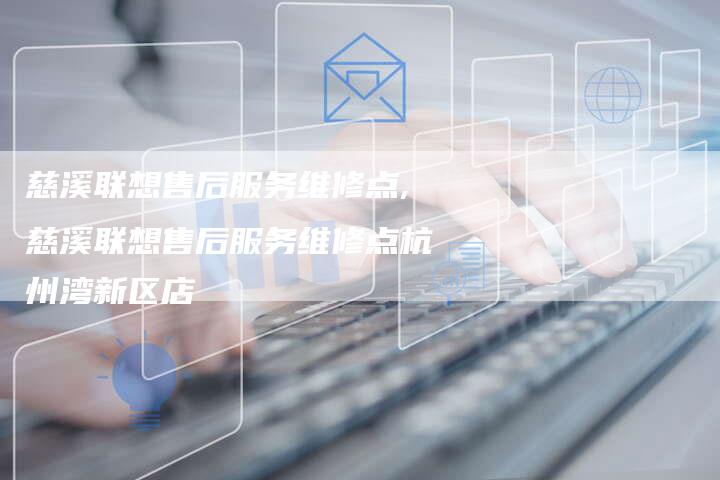 慈溪联想售后服务维修点,慈溪联想售后服务维修点杭州湾新区店