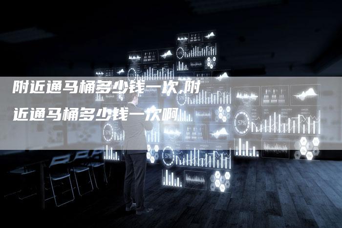 附近通马桶多少钱一次,附近通马桶多少钱一次啊