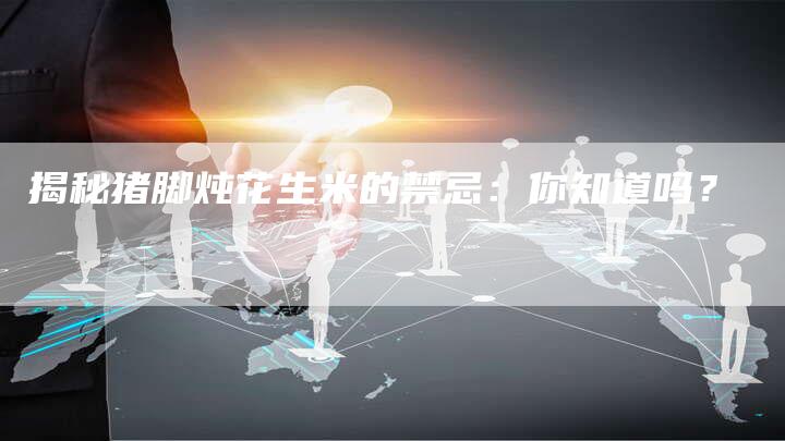 揭秘猪脚炖花生米的禁忌：你知道吗？