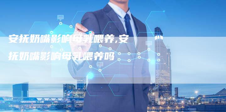 安抚奶嘴影响母乳喂养,安抚奶嘴影响母乳喂养吗