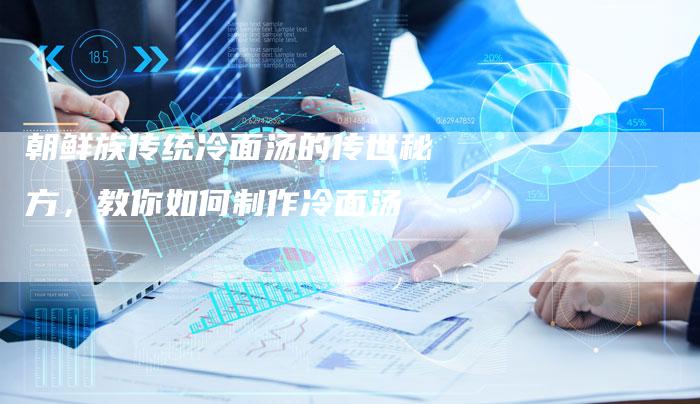 朝鲜族传统冷面汤的传世秘方，教你如何制作冷面汤