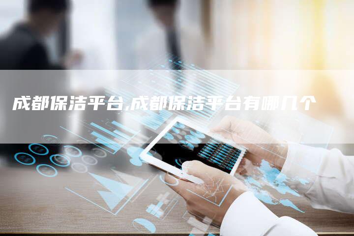 成都保洁平台,成都保洁平台有哪几个