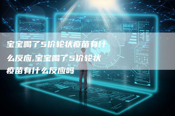 宝宝喝了5价轮状疫苗有什么反应,宝宝喝了5价轮状疫苗有什么反应吗