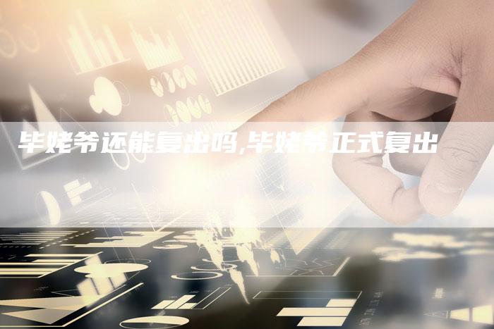 毕姥爷还能复出吗,毕姥爷正式复出