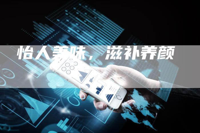 怡人美味，滋补养颜