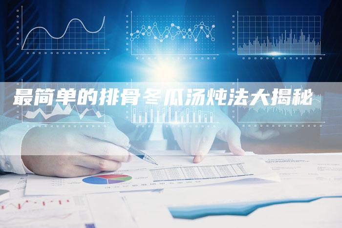 最简单的排骨冬瓜汤炖法大揭秘