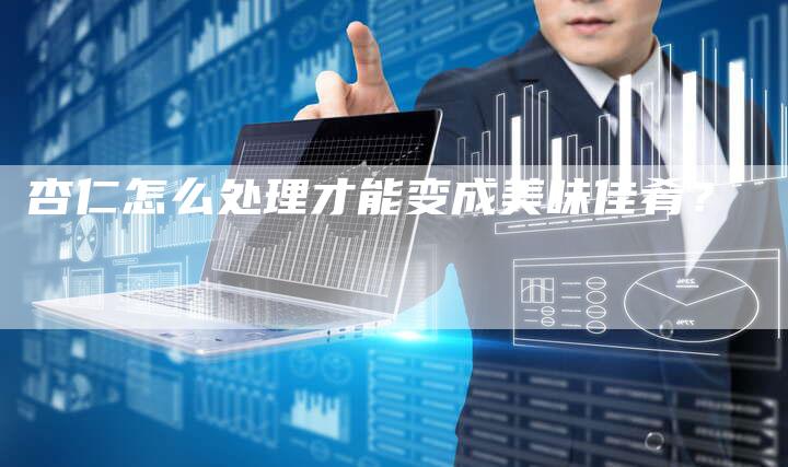 杏仁怎么处理才能变成美味佳肴？