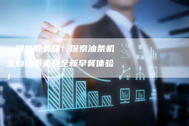 一键炸脆美味！探索油条机全自动带来的全新早餐体验！