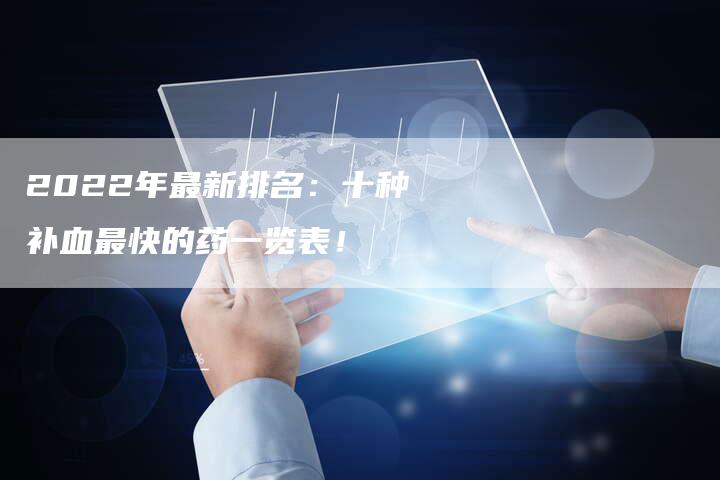 2022年最新排名：十种补血最快的药一览表！