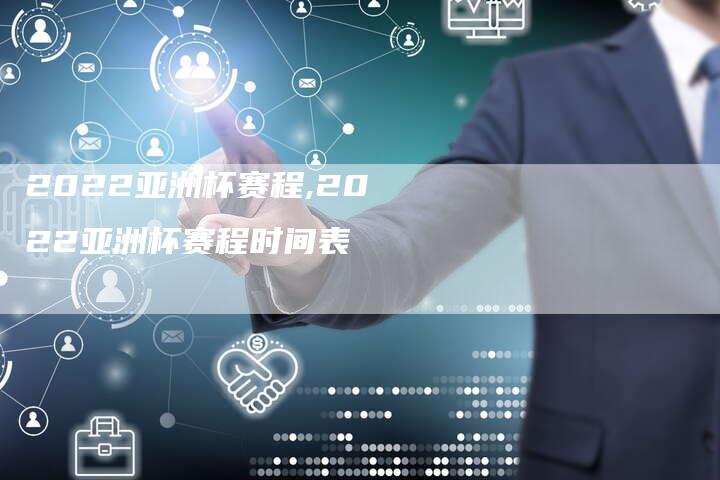 2022亚洲杯赛程,2022亚洲杯赛程时间表