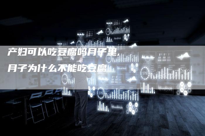 产妇可以吃豆腐吗月子里,月子为什么不能吃豆腐