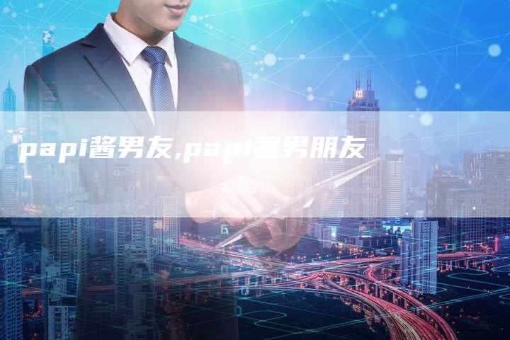 papi酱男友,papi酱男朋友