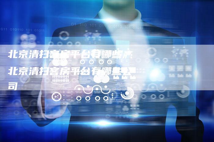北京清扫客房平台有哪些,北京清扫客房平台有哪些公司