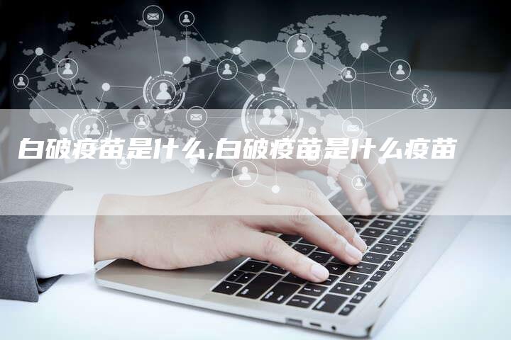 白破疫苗是什么,白破疫苗是什么疫苗
