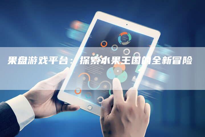 果盘游戏平台：探索水果王国的全新冒险