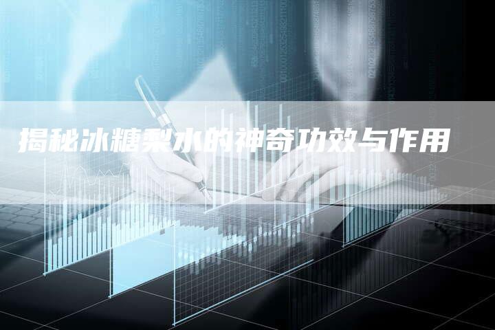 揭秘冰糖梨水的神奇功效与作用