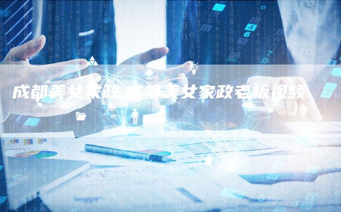 成都美女家政,成都美女家政老板视频