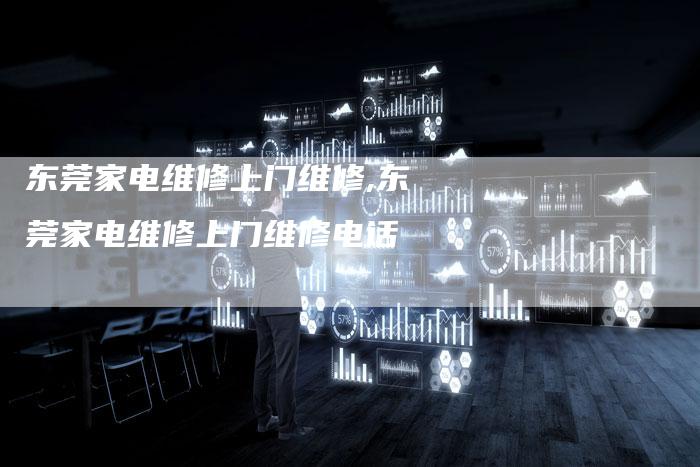东莞家电维修上门维修,东莞家电维修上门维修电话