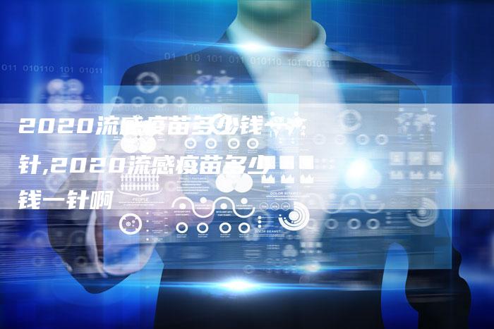 2020流感疫苗多少钱一针,2020流感疫苗多少钱一针啊