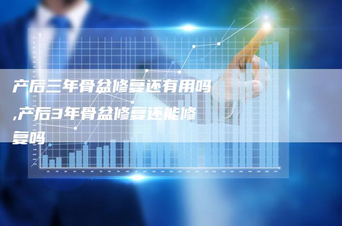 产后三年骨盆修复还有用吗,产后3年骨盆修复还能修复吗