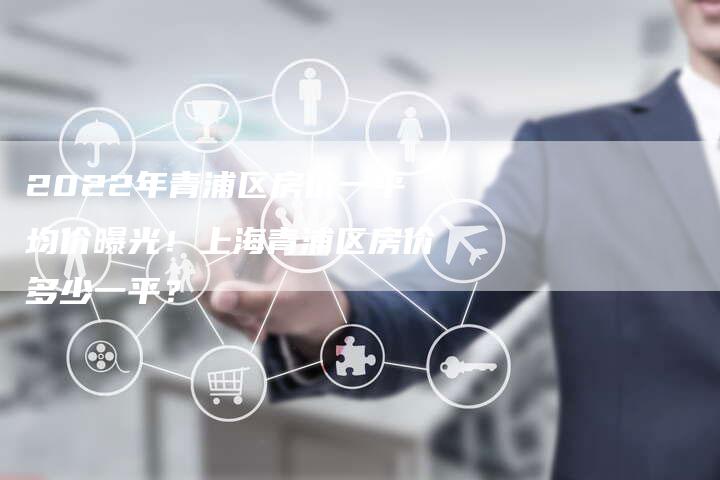 2022年青浦区房价一平均价曝光！上海青浦区房价多少一平？