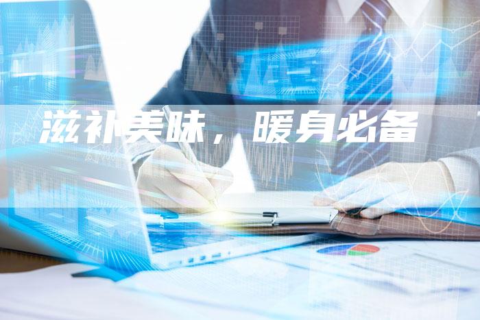 滋补美味，暖身必备