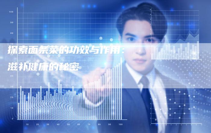 探索面条菜的功效与作用：滋补健康的秘密