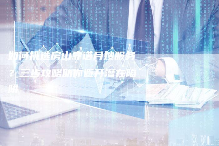 如何挑选房山靠谱月嫂服务？三步攻略助你避开潜在陷阱
