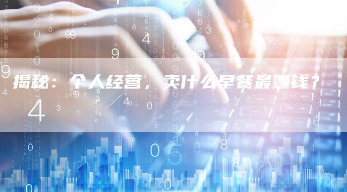 揭秘：个人经营，卖什么早餐最赚钱？