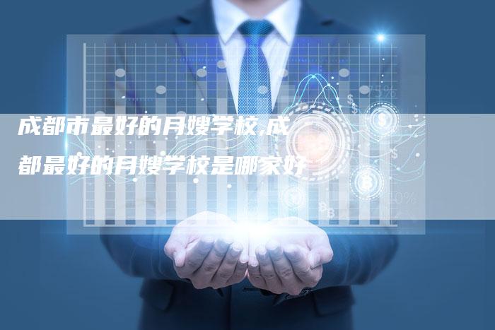 成都市最好的月嫂学校,成都最好的月嫂学校是哪家好