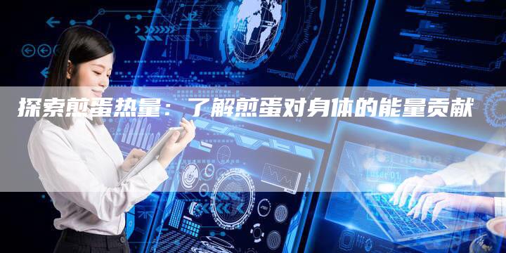 探索煎蛋热量：了解煎蛋对身体的能量贡献