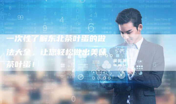 一次性了解东北茶叶蛋的做法大全，让您轻松做出美味茶叶蛋！