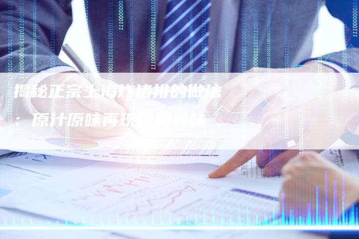 揭秘正宗上海炸猪排的做法：原汁原味再现经典美味